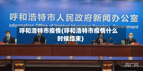 呼和浩特市疫情(呼和浩特市疫情什么时候结束)-第2张图片