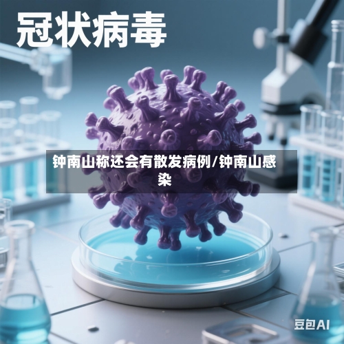 钟南山称还会有散发病例/钟南山感染-第1张图片