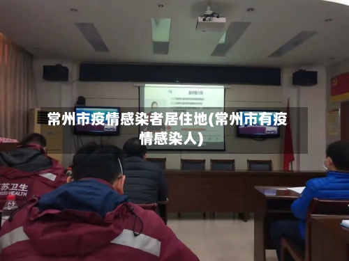 常州市疫情感染者居住地(常州市有疫情感染人)-第1张图片