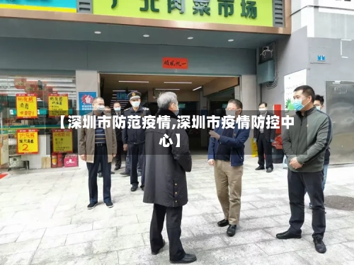 【深圳市防范疫情,深圳市疫情防控中心】-第3张图片