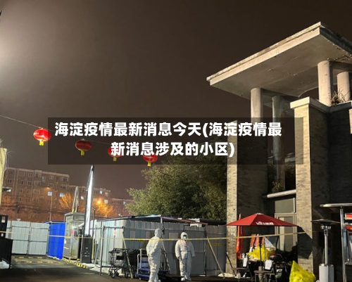 海淀疫情最新消息今天(海淀疫情最新消息涉及的小区)-第1张图片