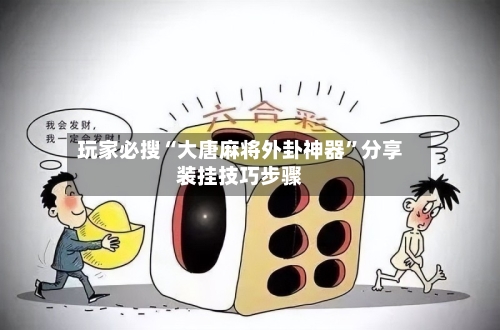 玩家必搜“大唐麻将外卦神器”分享装挂技巧步骤-第3张图片