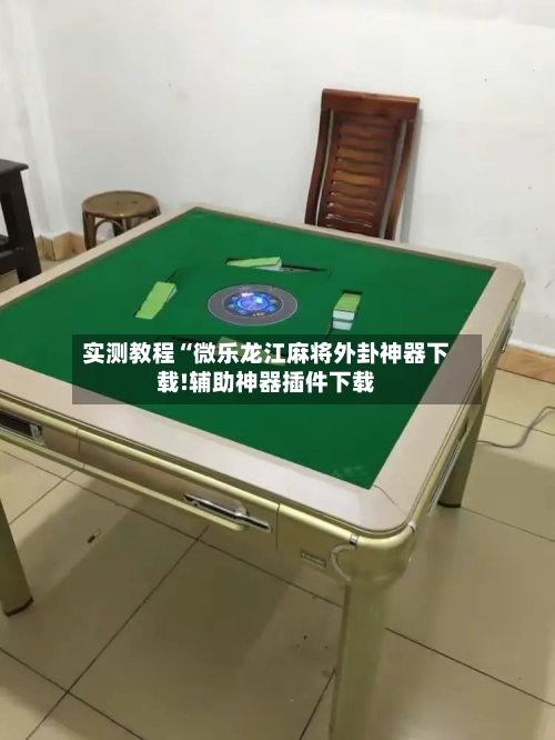 实测教程“微乐龙江麻将外卦神器下载!辅助神器插件下载-第2张图片