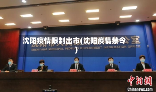 沈阳疫情限制出市(沈阳疫情禁令)-第1张图片