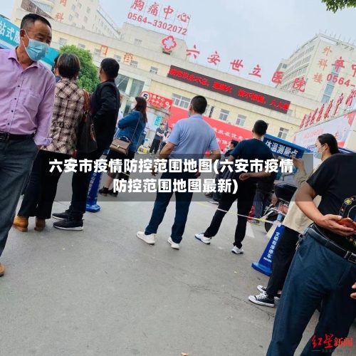 六安市疫情防控范围地图(六安市疫情防控范围地图最新)-第2张图片