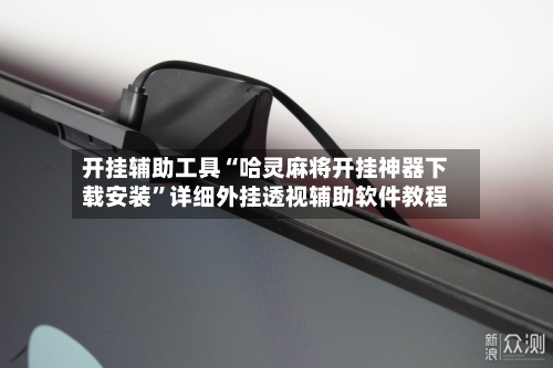 开挂辅助工具“哈灵麻将开挂神器下载安装”详细外挂透视辅助软件教程-第1张图片