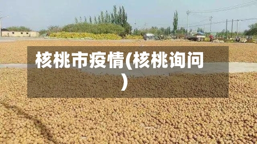 核桃市疫情(核桃询问)-第1张图片