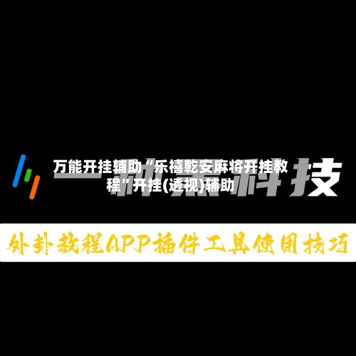 万能开挂辅助“乐禧乾安麻将开挂教程”开挂(透视)辅助-第1张图片