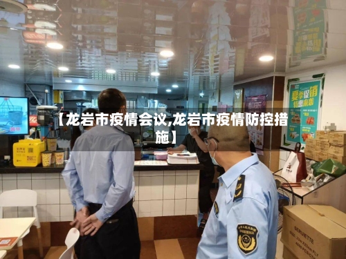【龙岩市疫情会议,龙岩市疫情防控措施】-第2张图片