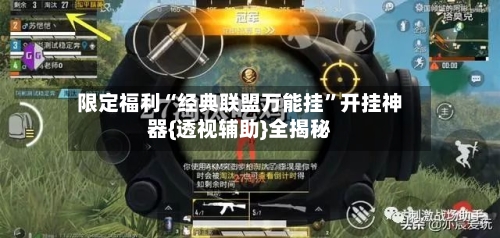 限定福利“经典联盟万能挂	”开挂神器{透视辅助}全揭秘-第1张图片