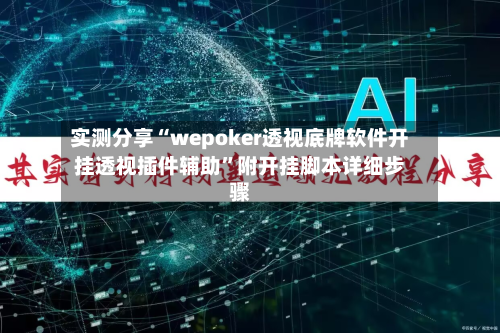 实测分享“wepoker透视底牌软件开挂透视插件辅助	”附开挂脚本详细步骤-第1张图片