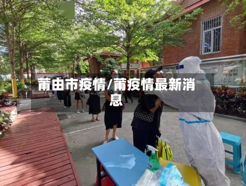 莆由市疫情/莆疫情最新消息-第1张图片