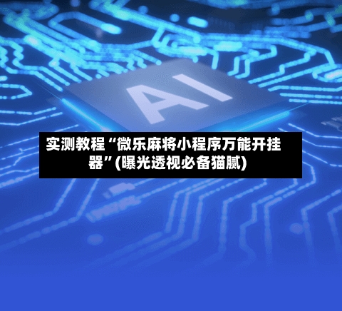实测教程“微乐麻将小程序万能开挂器	”(曝光透视必备猫腻)-第2张图片