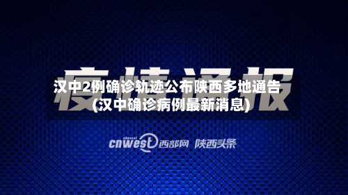 汉中2例确诊轨迹公布陕西多地通告(汉中确诊病例最新消息)-第3张图片