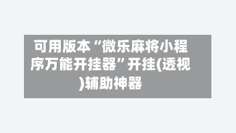 可用版本“微乐麻将小程序万能开挂器	”开挂(透视)辅助神器-第1张图片