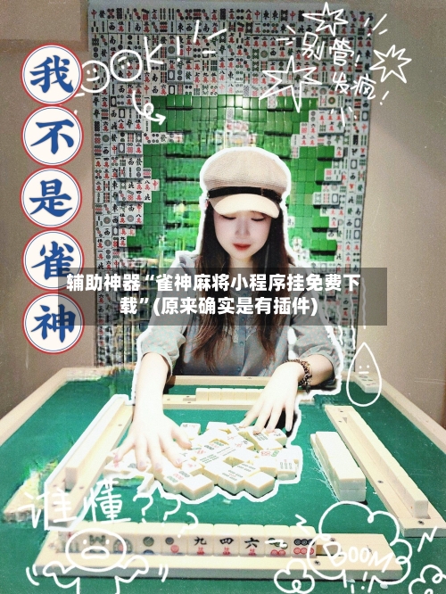 辅助神器“雀神麻将小程序挂免费下载”(原来确实是有插件)-第1张图片