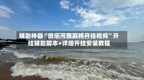 辅助神器“微乐河南麻将开挂视频”开挂辅助脚本+详细开挂安装教程-第1张图片
