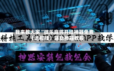 我来教大家“微乐麻将开挂神器免费	”（透视挂）辅助神器教程-第2张图片