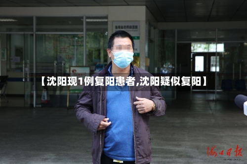 【沈阳现1例复阳患者,沈阳疑似复阳】-第2张图片