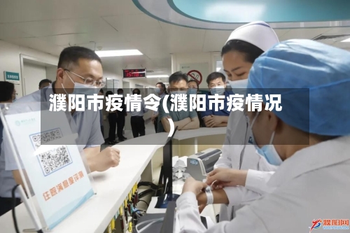 濮阳市疫情令(濮阳市疫情况)-第1张图片
