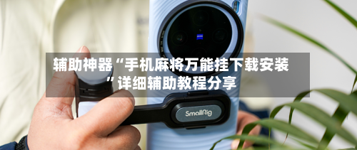 辅助神器“手机麻将万能挂下载安装	”详细辅助教程分享-第1张图片
