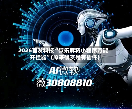 2026首发科技“微乐麻将小程序万能开挂器”(原来确实是有插件)-第1张图片
