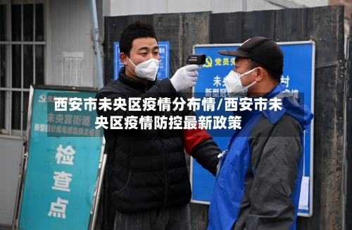 西安市未央区疫情分布情/西安市未央区疫情防控最新政策-第3张图片