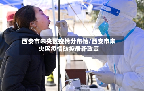西安市未央区疫情分布情/西安市未央区疫情防控最新政策-第1张图片