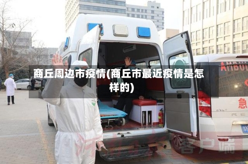 商丘周边市疫情(商丘市最近疫情是怎样的)-第1张图片