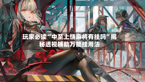 玩家必读“中至上饶麻将有挂吗”揭秘透视辅助万能挂用法-第3张图片