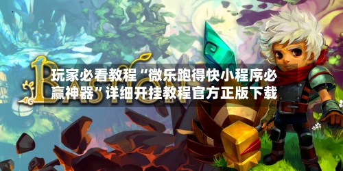 玩家必看教程“微乐跑得快小程序必赢神器	”详细开挂教程官方正版下载-第1张图片