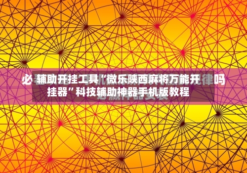 辅助开挂工具“微乐陕西麻将万能开挂器	”科技辅助神器手机版教程-第1张图片