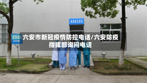 六安市新冠疫情防控电话/六安防疫指挥部询问电话-第1张图片