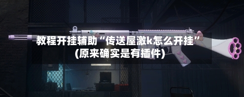 教程开挂辅助“传送屋激k怎么开挂”(原来确实是有插件)-第2张图片
