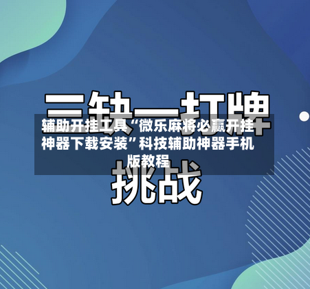 辅助开挂工具“微乐麻将必赢开挂神器下载安装	”科技辅助神器手机版教程-第2张图片
