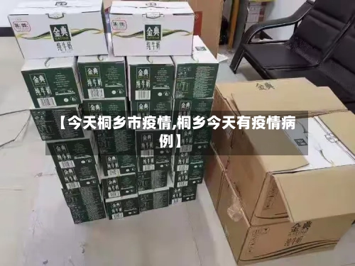 【今天桐乡市疫情,桐乡今天有疫情病例】-第3张图片