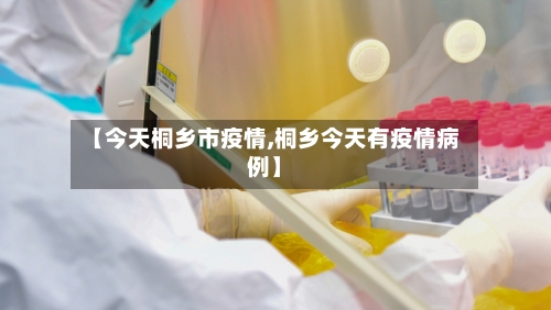 【今天桐乡市疫情,桐乡今天有疫情病例】-第1张图片