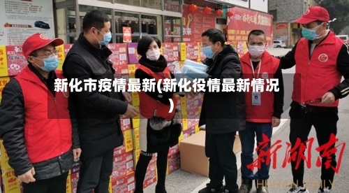 新化市疫情最新(新化役情最新情况)-第1张图片