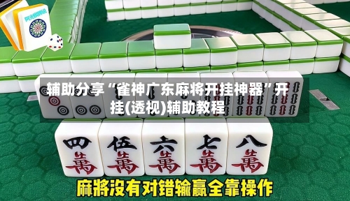辅助分享“雀神广东麻将开挂神器	”开挂(透视)辅助教程-第1张图片