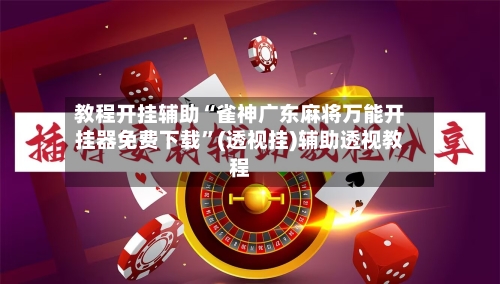 教程开挂辅助“雀神广东麻将万能开挂器免费下载”(透视挂)辅助透视教程-第1张图片