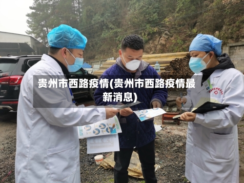 贵州市西路疫情(贵州市西路疫情最新消息)-第1张图片