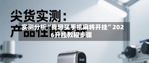 实测分析“我想买手机麻将开挂	”2026开挂教程步骤-第2张图片