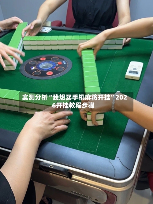 实测分析“我想买手机麻将开挂”2026开挂教程步骤-第1张图片