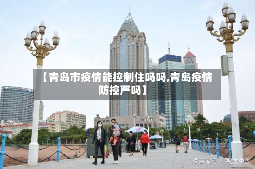 【青岛市疫情能控制住吗吗,青岛疫情防控严吗】-第1张图片