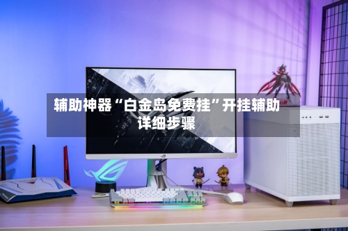 辅助神器“白金岛免费挂”开挂辅助详细步骤-第1张图片