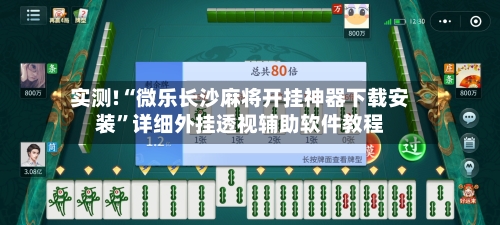 实测!“微乐长沙麻将开挂神器下载安装”详细外挂透视辅助软件教程-第3张图片