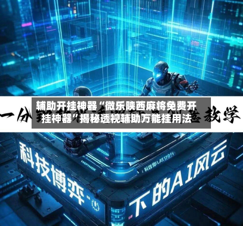 辅助开挂神器“微乐陕西麻将免费开挂神器”揭秘透视辅助万能挂用法-第2张图片