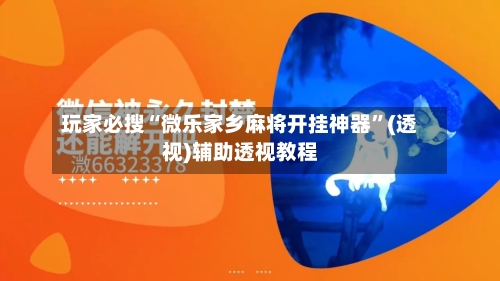玩家必搜“微乐家乡麻将开挂神器”(透视)辅助透视教程-第1张图片