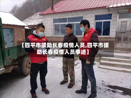 【四平市援助长春疫情人员,四平市援助长春疫情人员事迹】-第1张图片
