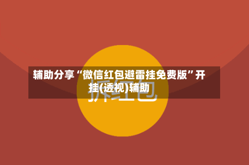 辅助分享“微信红包避雷挂免费版”开挂(透视)辅助-第1张图片